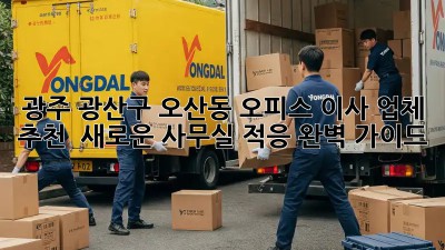 광주 광산구 오산동 오피스 이사 업체 추천! ✨ 새로운 사무실 적응 완벽 가이드