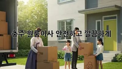 충주 원룸이사, 안전하고 깔끔하게!