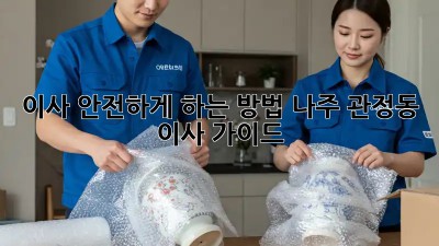 이사 안전하게 하는 방법: 나주 관정동 이사 가이드