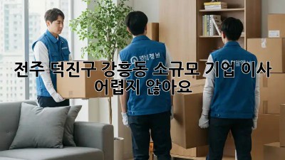 전주 덕진구 강흥동 소규모 기업 이사, 어렵지 않아요!