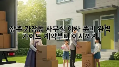 상주 가장동 사무실 이사 준비 완벽 가이드: 계약부터 이사까지!