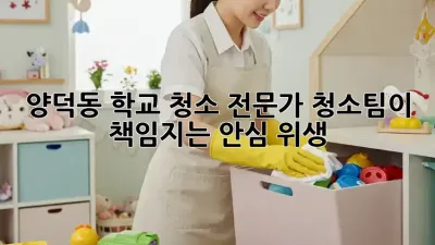 양덕동 학교 청소, 전문가 청소팀이 책임지는 안심 위생 ✨
